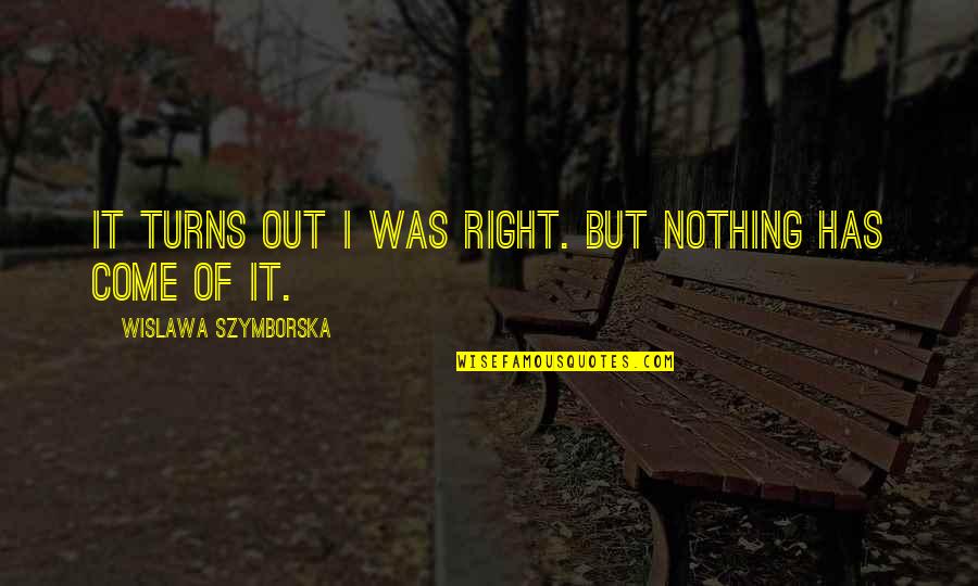 Sesis Nyc Doe Quotes By Wislawa Szymborska: It turns out I was right. But nothing Sesis Nyc Doe Quotes By Wislawa Szymborska: It turns out I was right. But nothing