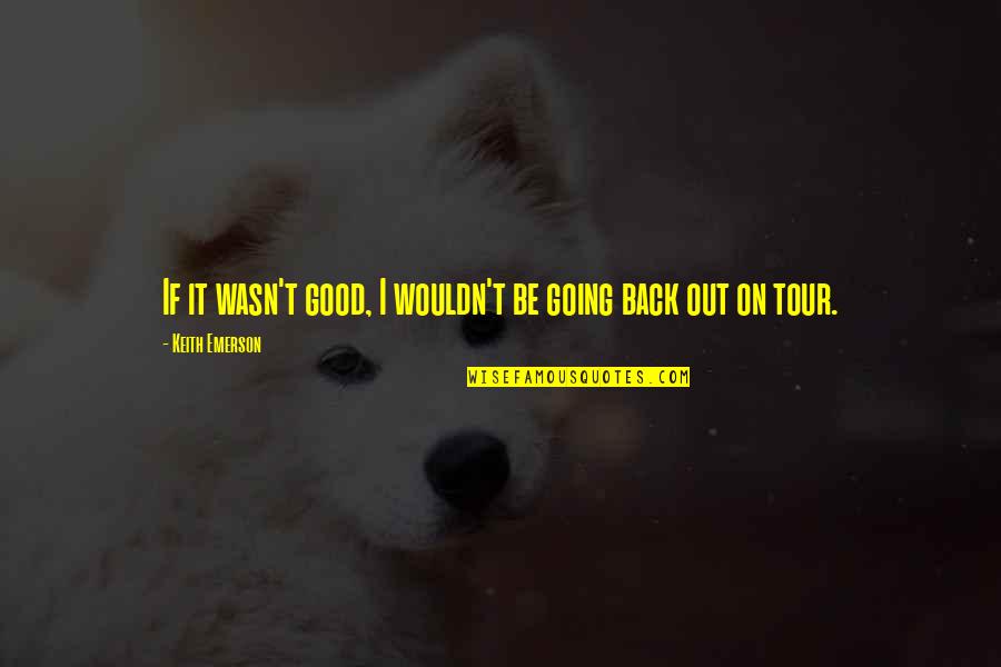 Sesosok Hantu Quotes By Keith Emerson: If it wasn't good, I wouldn't be going