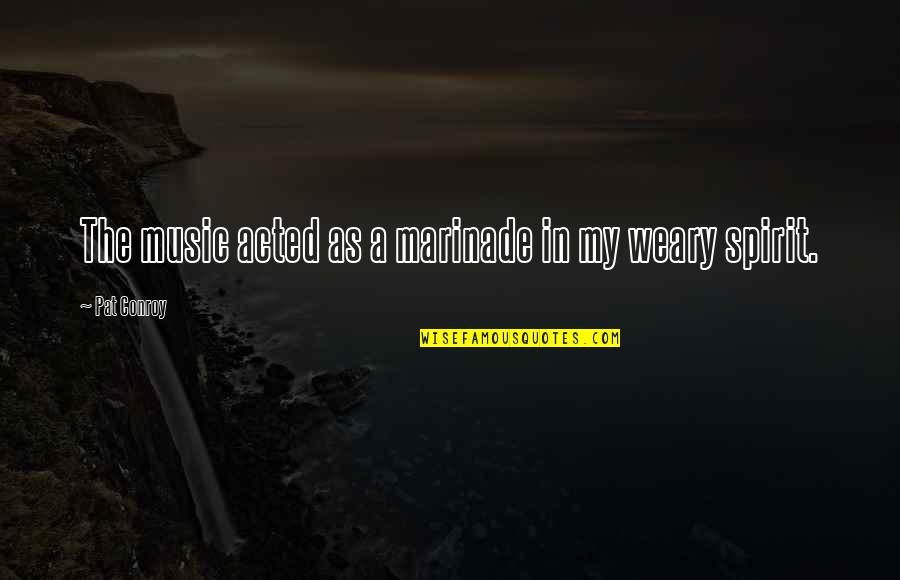 Sesosok Hantu Quotes By Pat Conroy: The music acted as a marinade in my
