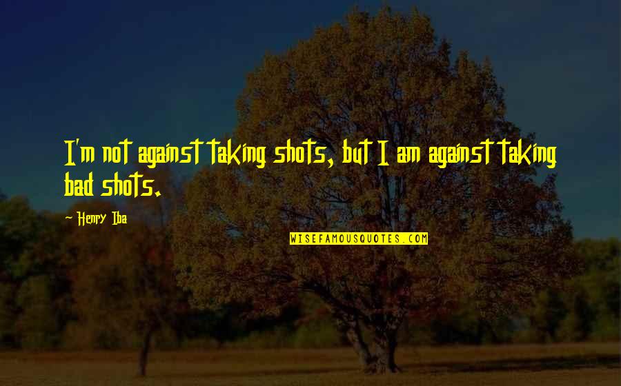 Sesostris Pronunciation Quotes By Henry Iba: I'm not against taking shots, but I am
