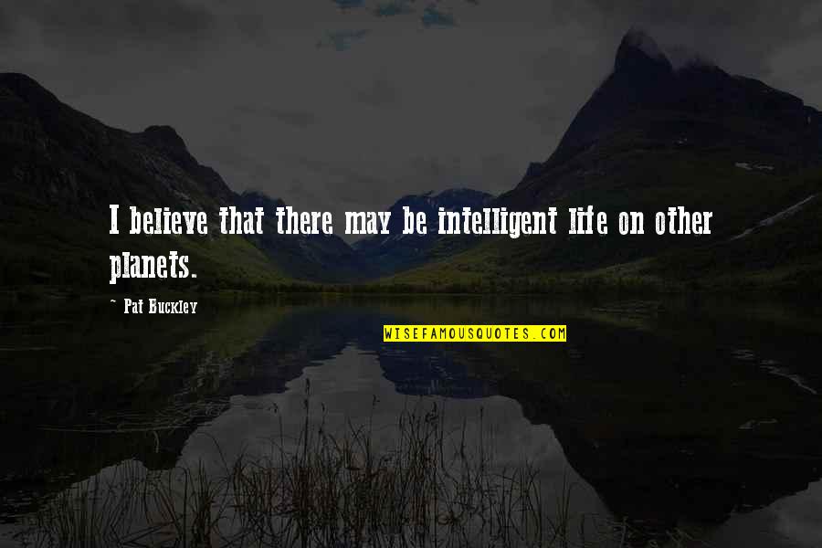 Sesquipedalian Quotes By Pat Buckley: I believe that there may be intelligent life