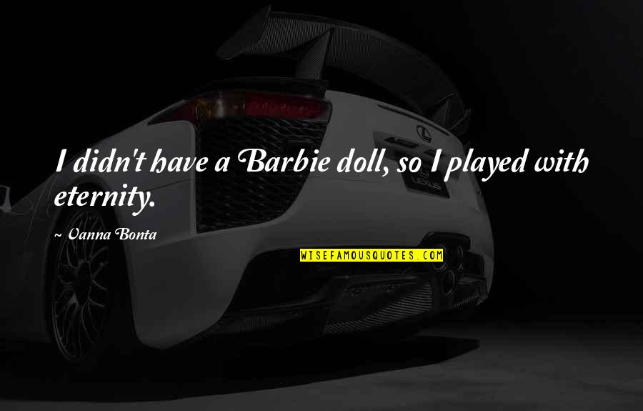 Sessel Sagorin Quotes By Vanna Bonta: I didn't have a Barbie doll, so I Sessel Sagorin Quotes By Vanna Bonta: I didn't have a Barbie doll, so I