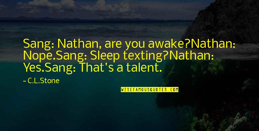 Sessene Quotes By C.L.Stone: Sang: Nathan, are you awake?Nathan: Nope.Sang: Sleep texting?Nathan: Sessene Quotes By C.L.Stone: Sang: Nathan, are you awake?Nathan: Nope.Sang: Sleep texting?Nathan: