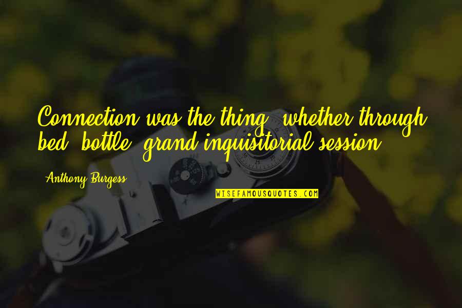 Session 9 Quotes By Anthony Burgess: Connection was the thing, whether through bed, bottle,