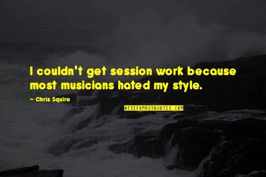 Session 9 Quotes By Chris Squire: I couldn't get session work because most musicians