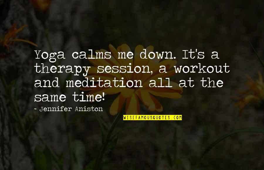 Session 9 Quotes By Jennifer Aniston: Yoga calms me down. It's a therapy session,