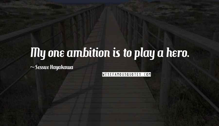 Sessue Hayakawa quotes: My one ambition is to play a hero.