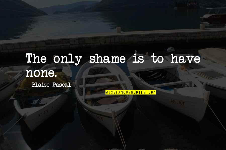Sessumspa Quotes By Blaise Pascal: The only shame is to have none. Sessumspa Quotes By Blaise Pascal: The only shame is to have none.
