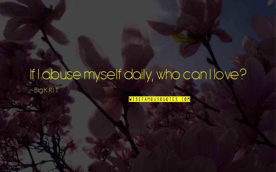 Sestakert Quotes By Big K.R.I.T.: If I abuse myself daily, who can I Sestakert Quotes By Big K.R.I.T.: If I abuse myself daily, who can I