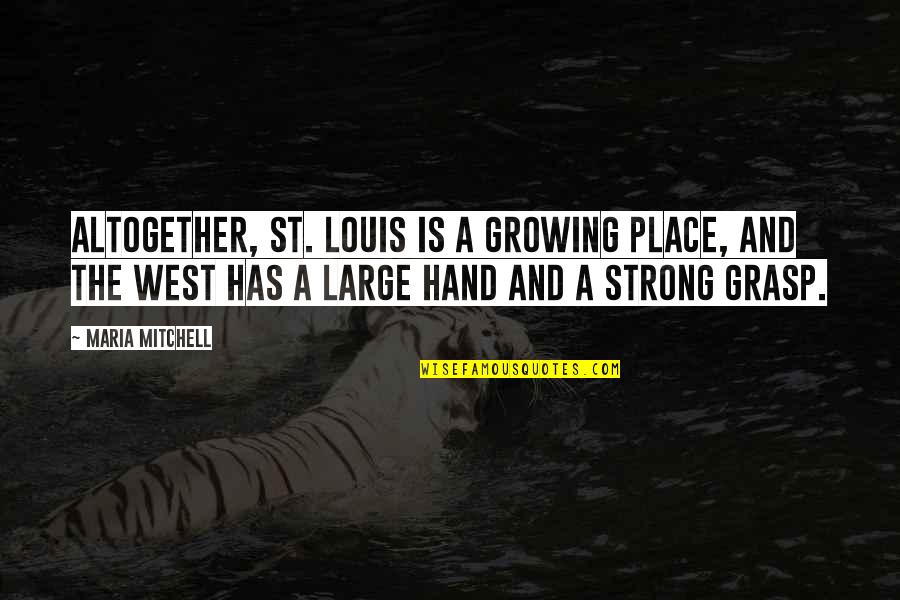 Sestakert Quotes By Maria Mitchell: Altogether, St. Louis is a growing place, and Sestakert Quotes By Maria Mitchell: Altogether, St. Louis is a growing place, and