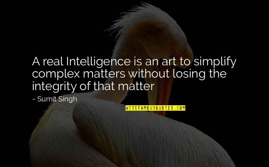 Sestan Yale Quotes By Sumit Singh: A real Intelligence is an art to simplify Sestan Yale Quotes By Sumit Singh: A real Intelligence is an art to simplify