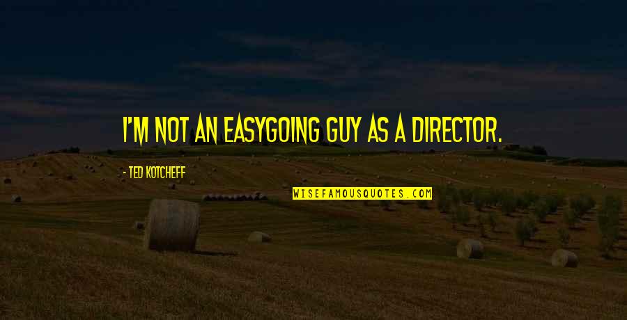 Sestieri Quotes By Ted Kotcheff: I'm not an easygoing guy as a director.