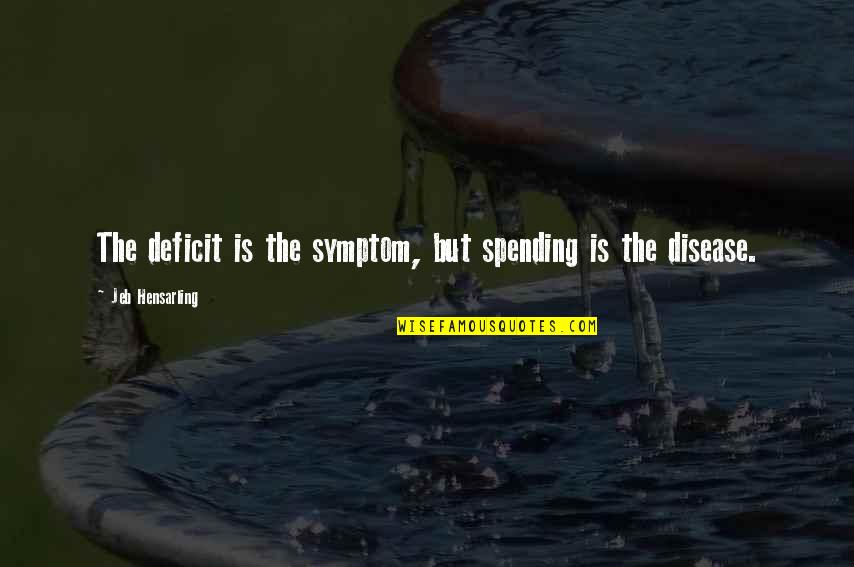 Sestina Form Quotes By Jeb Hensarling: The deficit is the symptom, but spending is Sestina Form Quotes By Jeb Hensarling: The deficit is the symptom, but spending is