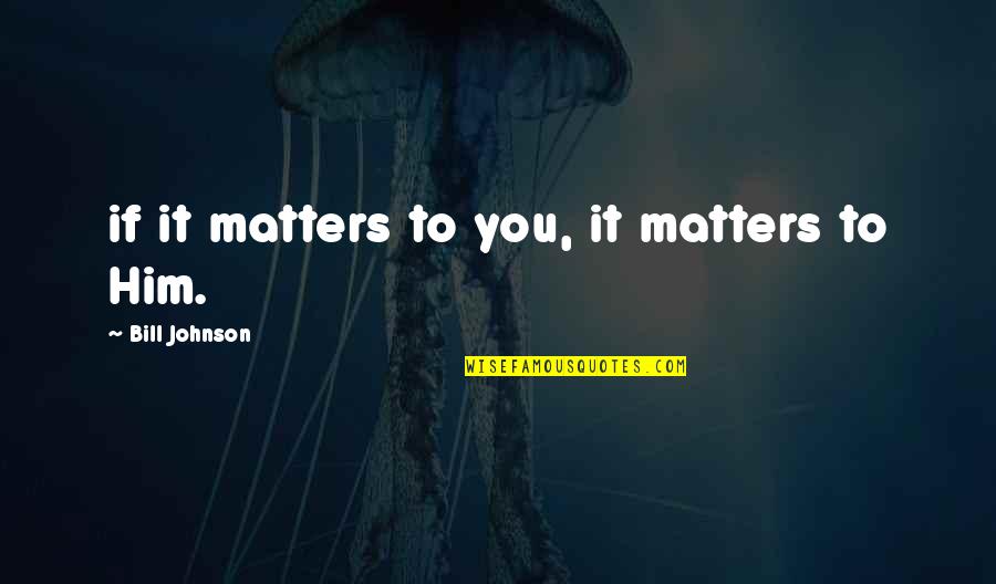 Sestinas Quotes By Bill Johnson: if it matters to you, it matters to