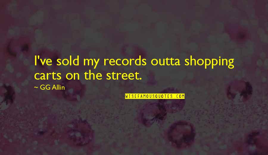 Sestra Systems Quotes By GG Allin: I've sold my records outta shopping carts on