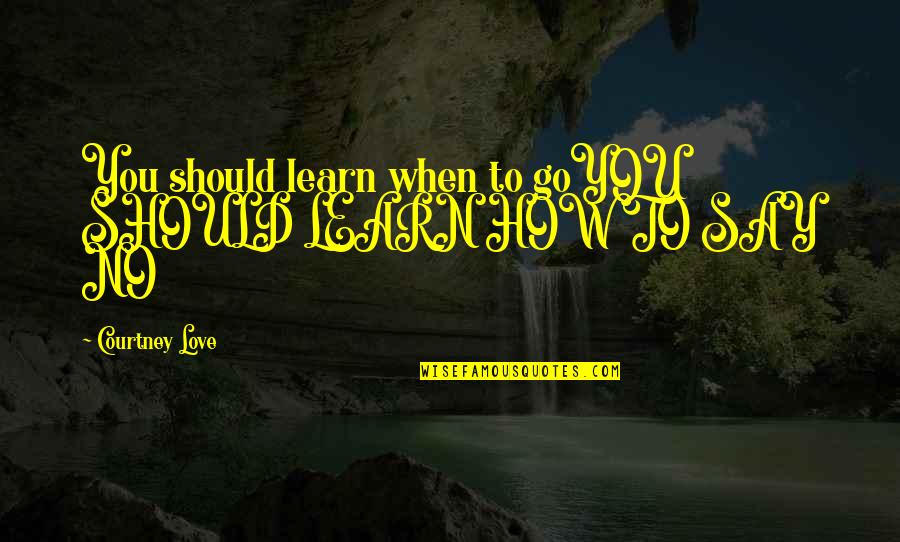 Sestro Enthal Quotes By Courtney Love: You should learn when to goYOU SHOULD LEARN Sestro Enthal Quotes By Courtney Love: You should learn when to goYOU SHOULD LEARN