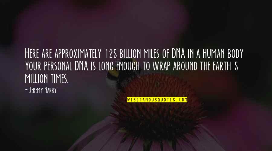 Sestro Enthal Quotes By Jeremy Narby: Here are approximately 125 billion miles of DNA Sestro Enthal Quotes By Jeremy Narby: Here are approximately 125 billion miles of DNA
