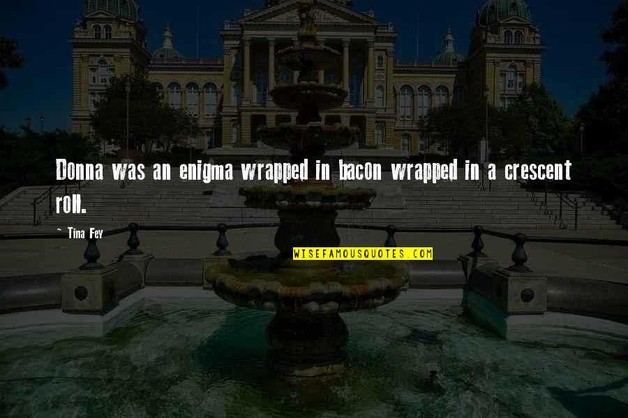 Set Aside Pride Quotes By Tina Fey: Donna was an enigma wrapped in bacon wrapped