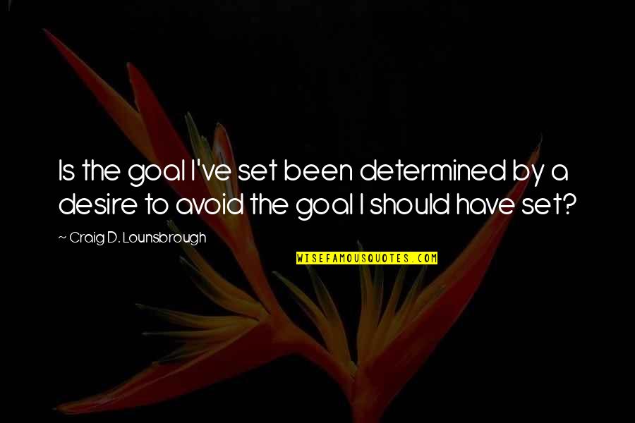 Set Goals Quotes By Craig D. Lounsbrough: Is the goal I've set been determined by