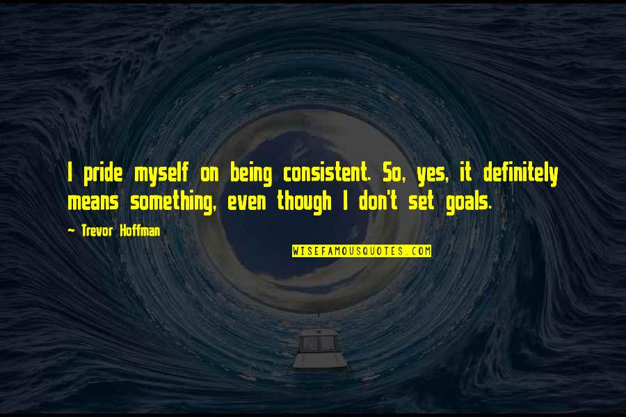 Set Goals Quotes By Trevor Hoffman: I pride myself on being consistent. So, yes,