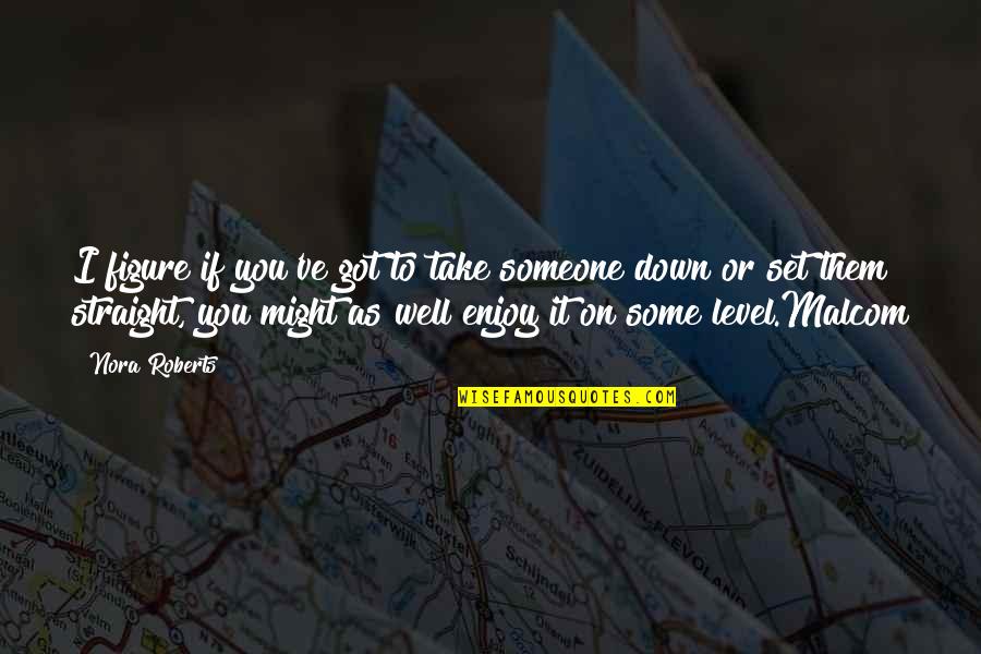 Set It Down Quotes By Nora Roberts: I figure if you've got to take someone