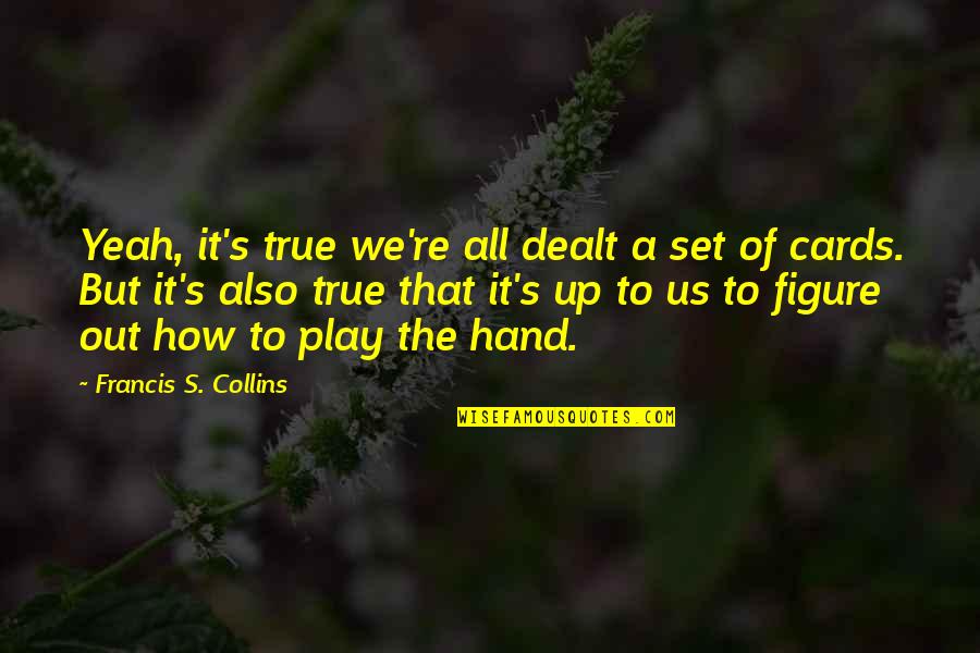 Set It Up Quotes By Francis S. Collins: Yeah, it's true we're all dealt a set