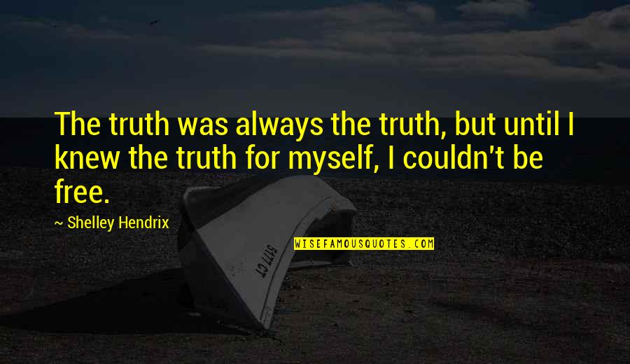 Set Myself Free Quotes By Shelley Hendrix: The truth was always the truth, but until