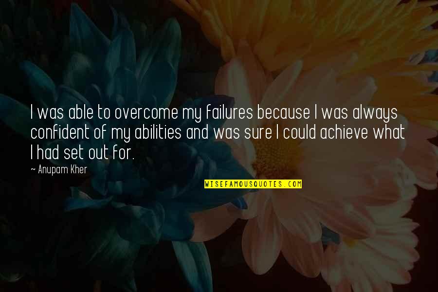 Set Out Quotes By Anupam Kher: I was able to overcome my failures because