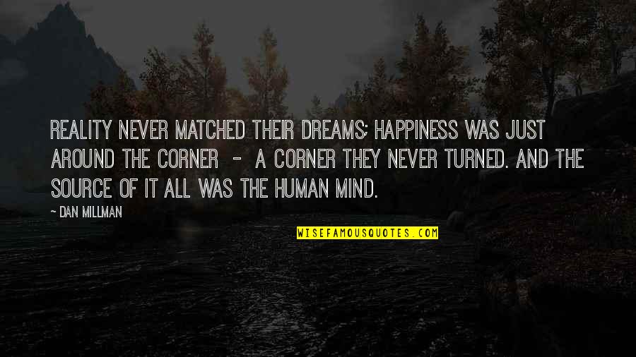 Set Roth Wolfenstein Quotes By Dan Millman: Reality never matched their dreams; happiness was just Set Roth Wolfenstein Quotes By Dan Millman: Reality never matched their dreams; happiness was just