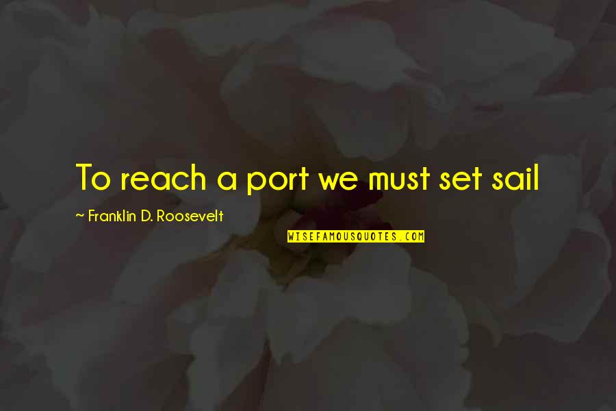 Set Sail Quotes By Franklin D. Roosevelt: To reach a port we must set sail