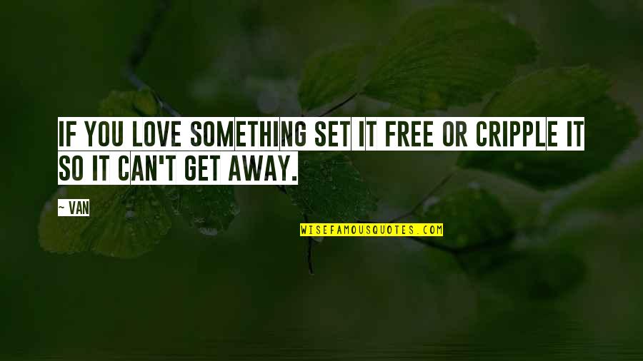 Set Something Free Quotes By Van: If you love something set it free or