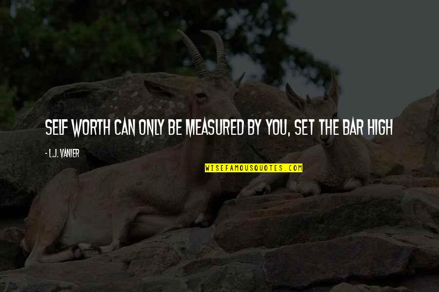 Set The Bar So High Quotes By L.J. Vanier: Self worth can only be measured by you,