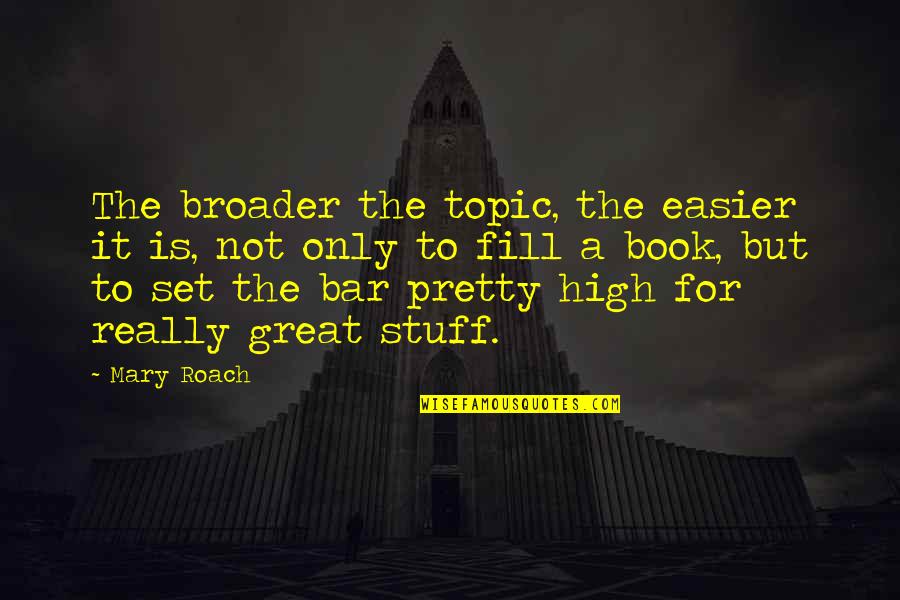 Set The Bar So High Quotes By Mary Roach: The broader the topic, the easier it is,