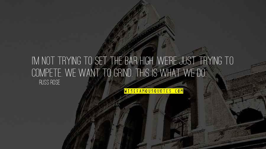 Set The Bar So High Quotes By Russ Rose: I'm not trying to set the bar high.