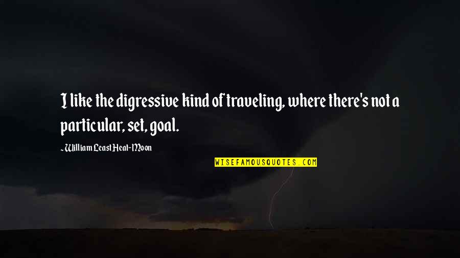 Set The Goal Quotes By William Least Heat-Moon: I like the digressive kind of traveling, where