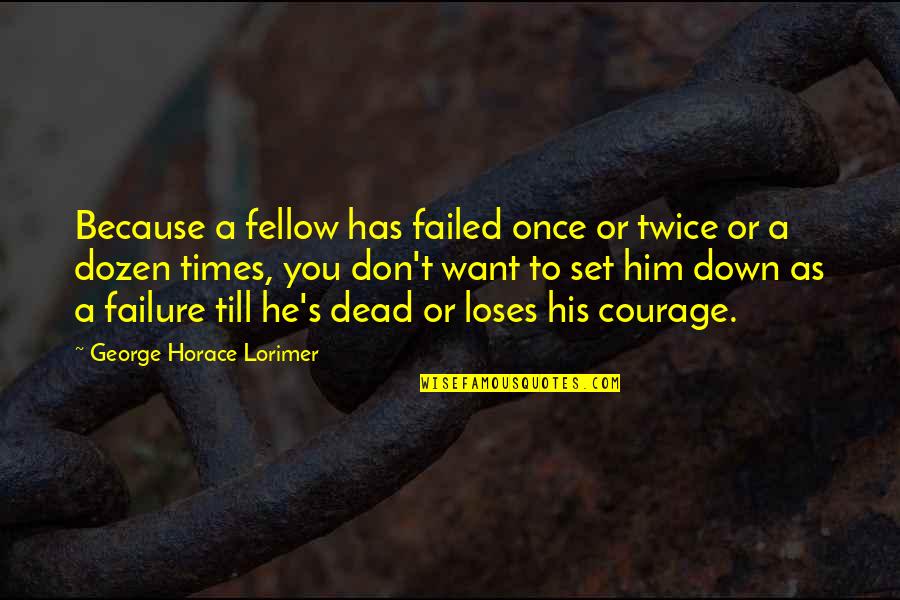 Set Up For Failure Quotes By George Horace Lorimer: Because a fellow has failed once or twice