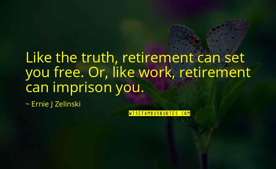 Set You Free Quotes By Ernie J Zelinski: Like the truth, retirement can set you free.