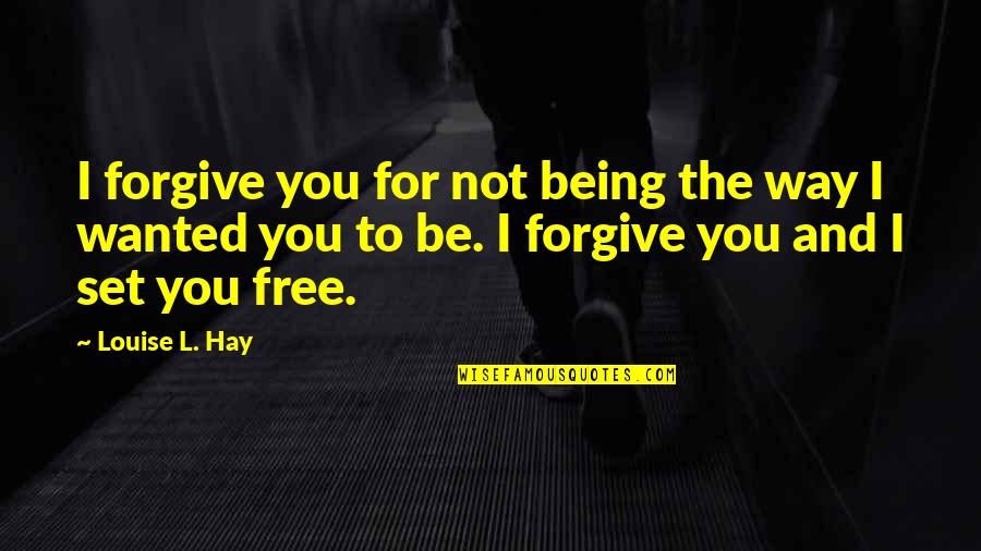 Set You Free Quotes By Louise L. Hay: I forgive you for not being the way