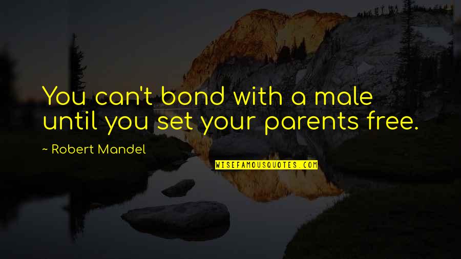 Set You Free Quotes By Robert Mandel: You can't bond with a male until you