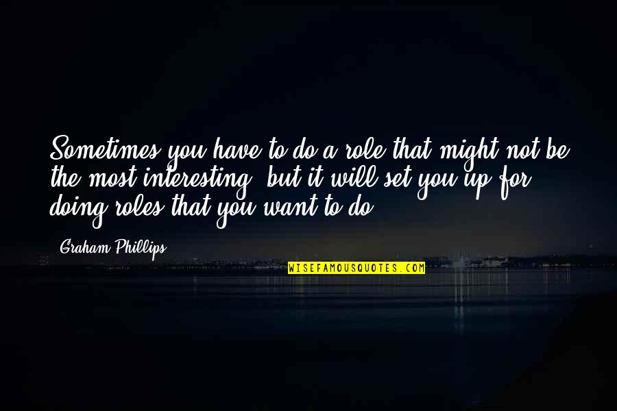 Set You Up Quotes By Graham Phillips: Sometimes you have to do a role that