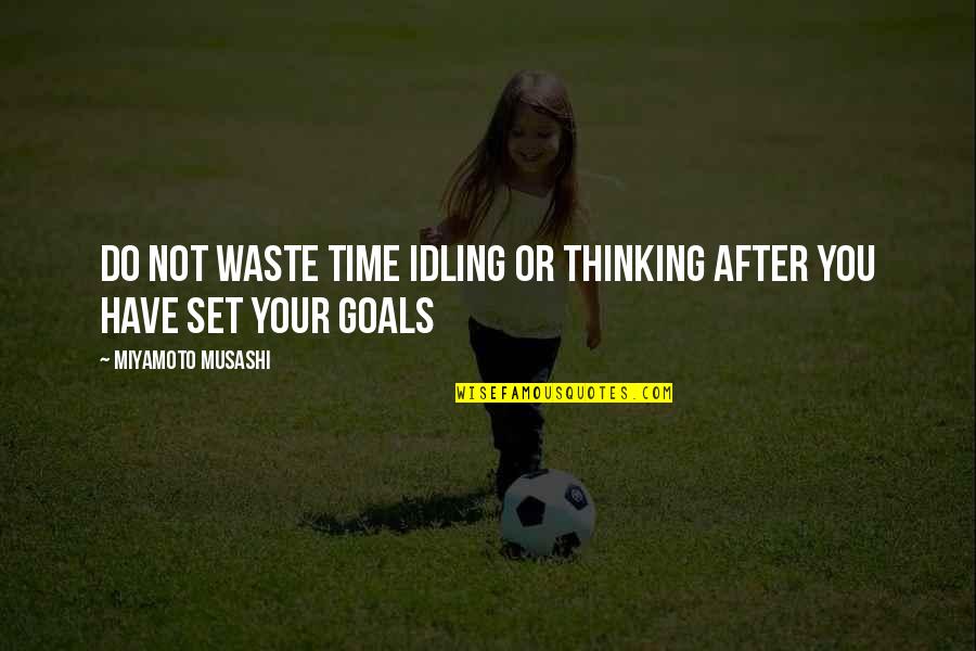 Set Your Goals Quotes By Miyamoto Musashi: Do not waste time idling or thinking after