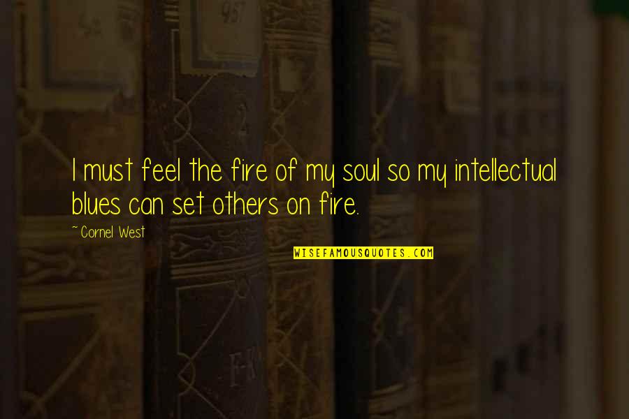 Set Your Soul On Fire Quotes By Cornel West: I must feel the fire of my soul