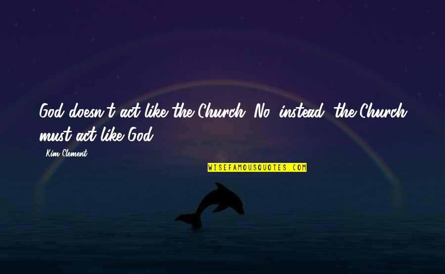 Setapak Food Quotes By Kim Clement: God doesn't act like the Church. No, instead,
