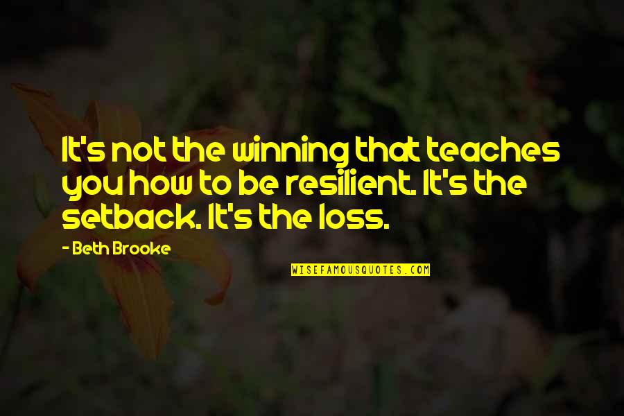 Setback Quotes By Beth Brooke: It's not the winning that teaches you how