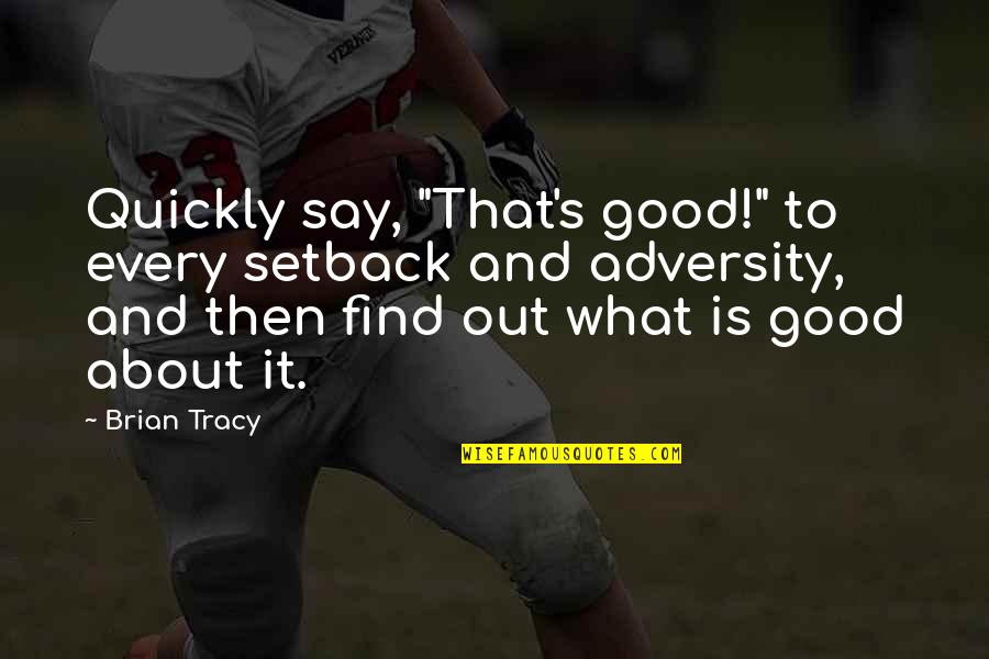 Setback Quotes By Brian Tracy: Quickly say, "That's good!" to every setback and