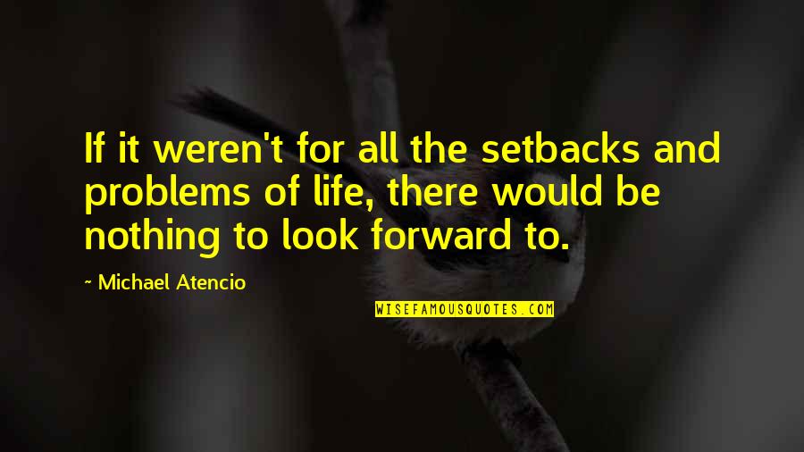 Setbacks In Life Quotes By Michael Atencio: If it weren't for all the setbacks and