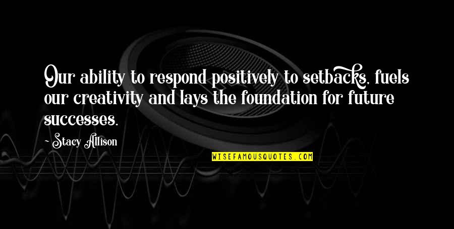 Setbacks In Life Quotes By Stacy Allison: Our ability to respond positively to setbacks, fuels