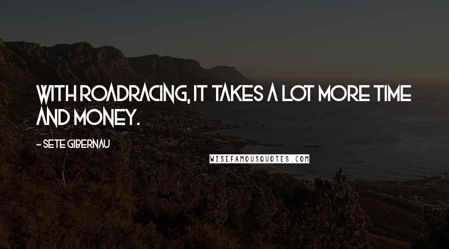 Sete Gibernau quotes: With roadracing, it takes a lot more time and money.