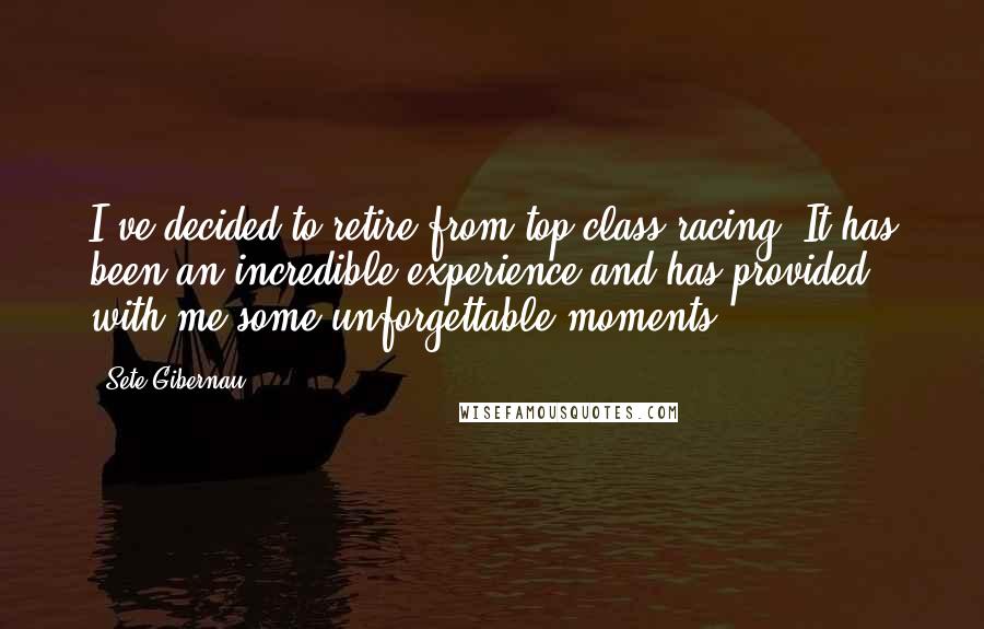Sete Gibernau quotes: I've decided to retire from top class racing. It has been an incredible experience and has provided with me some unforgettable moments.