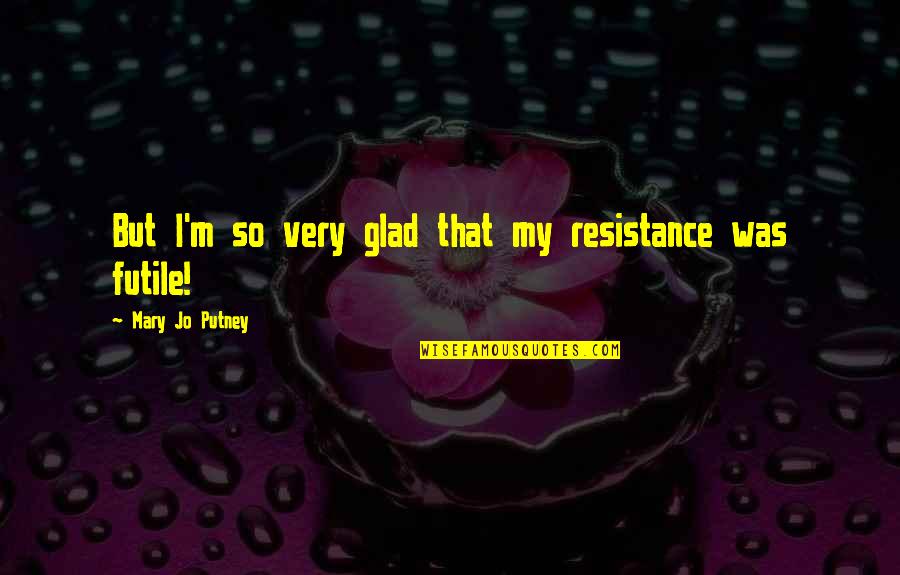 Setelah Terlafaznya Quotes By Mary Jo Putney: But I'm so very glad that my resistance